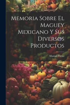 Paperback Memoria Sobre El Maguey Mexicano Y Sus Diversos Productos [Spanish] Book