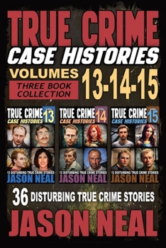 True Crime Case Histories - (Books 13, 14, & 15): 36 Disturbing Stories True Crime Stories