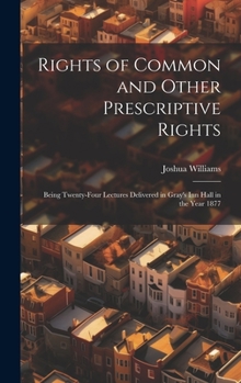 Hardcover Rights of Common and Other Prescriptive Rights: Being Twenty-Four Lectures Delivered in Gray's Inn Hall in the Year 1877 Book