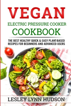 Paperback VEGAN Electric Pressure Cooker Cookbook: The Best Healthy Quick & Easy Plant-Based Recipes for Beginners and Advanced Users Book