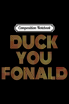 Composition Notebook: Funny Duck You Fonald Fuck You Donald Anti Trump Gift T  Journal/Notebook Blank Lined Ruled 6x9 100 Pages