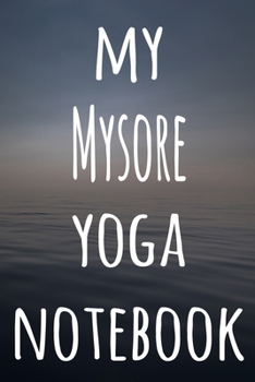 My Mysore Yoga Notebook: The perfect gift for the yoga fan in your life - 119 page lined journal!