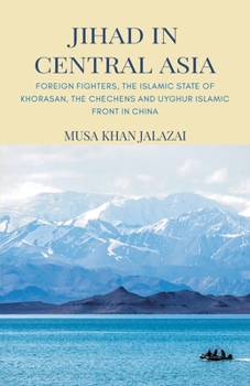 Jihad in Central Asia: Foreign Fighters, the Islamic State of Khorasan, the Chechens and Uyghur Islamic Front in China
