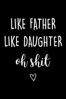 Paperback Like Father Like Daughter Oh Shit: Journal, Funny Birthday Present for Papa, Swearing Gag Gift from Daughter to Dad Beautiful lined pages Notebook Book
