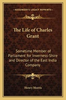 Paperback The Life of Charles Grant: Sometime Member of Parliament for Inverness-Shire and Director of the East India Company Book