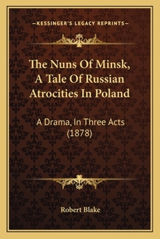 Paperback The Nuns Of Minsk, A Tale Of Russian Atrocities In Poland: A Drama, In Three Acts (1878) Book
