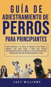 Hardcover Guía de Adiestramiento de Perros Para Principiantes: Cómo entrenar a tu perro o cachorro para niños y adultos: una guía paso a paso que incluye entren [Spanish] Book