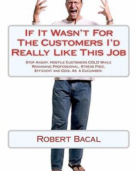 Paperback If It Wasn't for the Customers I'd Really Like This Job: Stop Angry, Hostile Customers Cold While Remaining Professional, Stress Free, Efficient and C Book