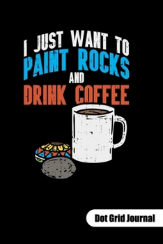 Just want to paint rocks and drink coffee. Dot Grid Journal: Rock Painting Notebook as rock painting idea book, dot gridded 6x9.