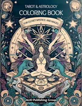 Tarot and Astrology Coloring Book for Closet Mystics and Mages : Release Anxiety and Stress with Divine Feminine and Masculine Archetypes and Energies of Nature and Spirit