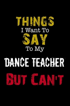 Paperback Things I Want to Say to My Dance Teacher But Can't " Notebook Funny Gift: Lined Notebook / Journal Gift, 110 Pages, 6x9, Soft Cover, Matte Finish Book