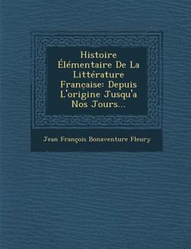 Paperback Histoire Elementaire de La Litterature Franc Aise: Depuis L'Origine Jusqu'a Nos Jours... [French] Book