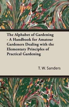 Paperback The Alphabet of Gardening - A Handbook for Amateur Gardeners Dealing with the Elementary Principles of Practical Gardening Book