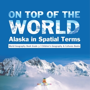 Paperback On Top of the World: Alaska in Spatial Terms World Geography Book Grade 3 Children's Geography & Cultures Books Book