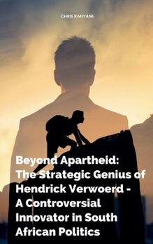 Beyond Apartheid: The Strategic Genius of Hendrick Verwoerd - A Controversial Innovator in South African Politics