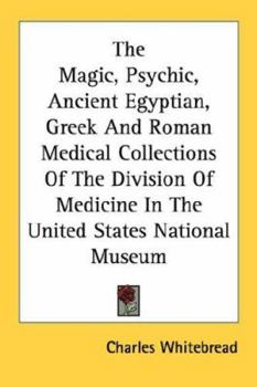 Paperback The Magic, Psychic, Ancient Egyptian, Greek And Roman Medical Collections Of The Division Of Medicine In The United States National Museum Book