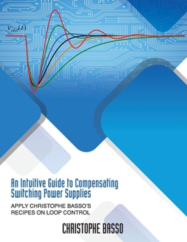 Paperback An Intuitive Guide to Compensating Switching Power Supplies: Apply Christophe Basso's Recipes on Loop Control Book