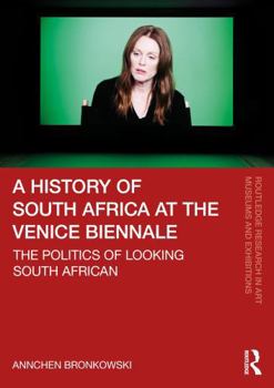 A History of South Africa at the Venice Biennale: The politics of looking South African (Routledge Research in Art Museums and Exhibitions)