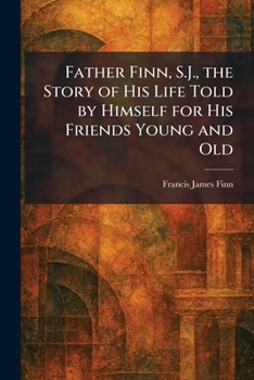 Father Finn, S.J., the Story of His Life Told by Himself for His Friends Young and Old