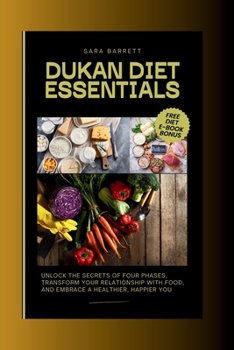 Dukan Diet Essentials: Unlock the Secrets of Four Phases, Transform Your Relationship with Food, and Embrace a Healthier, Happier You