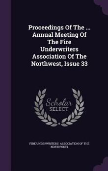 Hardcover Proceedings of the ... Annual Meeting of the Fire Underwriters Association of the Northwest, Issue 33 Book