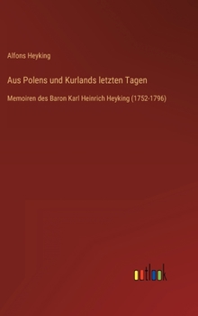 Aus Polens und Kurlands letzten Tagen: Memoiren des Baron Karl Heinrich Heyking (1752-1796)
