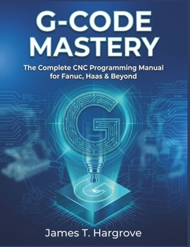 Paperback G-Code Mastery: The Complete CNC Programming Manual for Fanuc, Haas & Beyond Book
