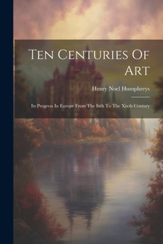 Paperback Ten Centuries Of Art: Its Progress In Europe From The Ixth To The Xixth Century Book