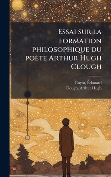 Essai sur la formation philosophique du poète Arthur Hugh Clough (French Edition)