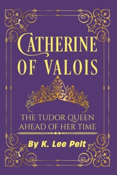 Catherine of Valois: The Tudor Queen Ahead of Her Time: Snarky Mini Bio: The War of The Roses Volume 1