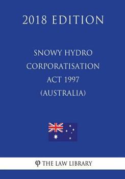 Paperback Snowy Hydro Corporatisation Act 1997 (Australia) (2018 Edition) Book
