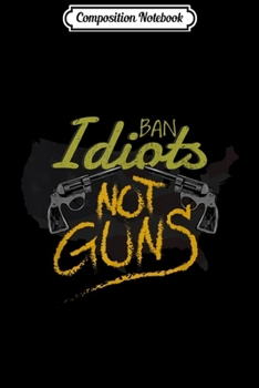 Composition Notebook: Ban Idiots Not Guns 2nd Amendment Pro Gun Control  Journal/Notebook Blank Lined Ruled 6x9 100 Pages
