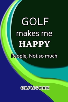 Paperback Golf Log Book: Golf Makes Me Happy. People, Not So Much Book