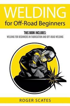 Paperback Welding for Off-Road Beginners: This Book Includes: Welding for Beginners in Fabrication and Off-Road Welding Book