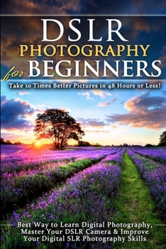Paperback DSLR Photography for Beginners: Take 10 Times Better Pictures in 48 Hours or Less! Best Way to Learn Digital Photography, Master Your DSLR Camera & Im Book