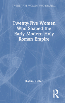 Hardcover Twenty-Five Women Who Shaped the Early Modern Holy Roman Empire Book