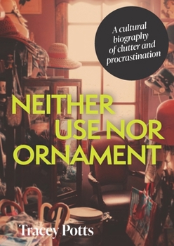 Hardcover Neither Use Nor Ornament: A Cultural Biography of Clutter and Procrastination Book