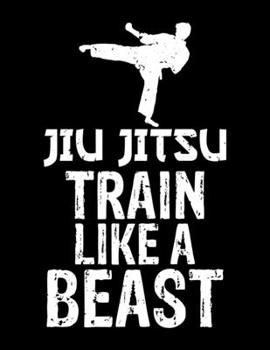 Paperback Jiu Jitsu Train Like a Beast: Jiu Jitsu Train Like a Beast Blank Sketchbook to Draw and Paint (110 Empty Pages, 8.5" x 11") Book