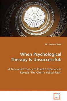 Paperback When Psychological Therapy Is Unsuccessful: A Grounded Theory of Clients' Experiences Reveals "The Client's Helical Path" Book