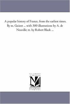 Paperback A Popular History of France, from the Earliest Times. by M. Guizot ... with 300 Illustrations by A. de Neuville; Tr. by Robert Black Avol. 1 Book