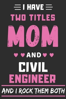 I Have Two Titles Mom And Civil Engineer And I Rock Them Both: lined notebook,funny Civil Engineer gift