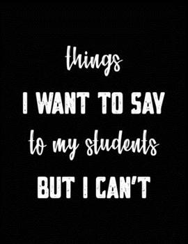 Paperback Things I Want to Say to My Students but Can't: Blank Lined Journal with Quotes - 8.5" X 11" Notebook 120 Pages Book