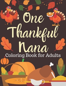 One Thankful Nana, Coloring Book for Adults: An Adult Thanksgiving Coloring Book Featuring Charming Autumn Scenes New and Expanded Edition, 90+ Unique ... Autumn Leaves, Harvest, and More!