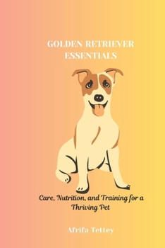 Paperback Golden Retriever Essentials: Care, Nutrition, and Training for a Thriving Pet Book