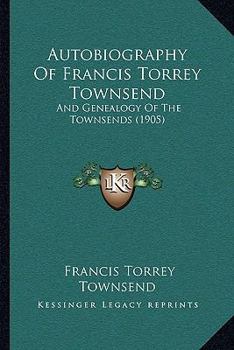 Autobiography Of Francis Torrey Townsend And Genealogy Of The Townsends