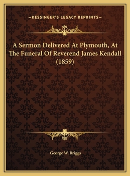 A Sermon Delivered At Plymouth, At The Funeral Of Reverend James Kendall