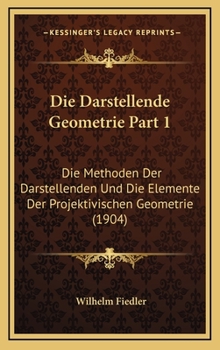 Hardcover Die Darstellende Geometrie Part 1: Die Methoden Der Darstellenden Und Die Elemente Der Projektivischen Geometrie (1904) [German] Book