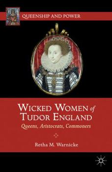 Wicked Women of Tudor England: Queens, Aristocrats, Commoners - Book  of the Queenship and Power