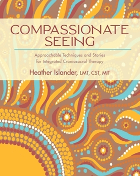 Paperback Compassionate Seeing: Approachable Techniques and Stories for Integrated Craniosacral Therapy Book