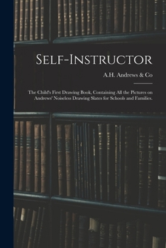 Paperback Self-instructor: the Child's First Drawing Book, Containing All the Pictures on Andrews' Noiseless Drawing Slates for Schools and Famil Book